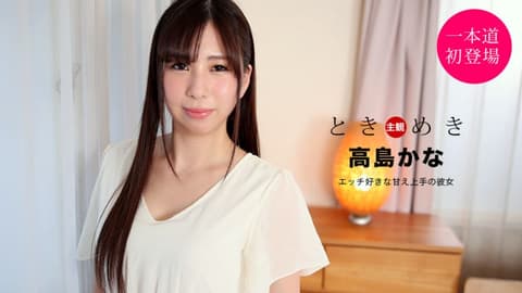 心跳不已 ～喜欢做爱擅长撒娇的女友～ 高岛加奈 1pondo_021121_001
